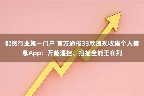 配资行业第一门户 官方通报33款违规收集个人信息App：万能遥控、扫描全能王在列