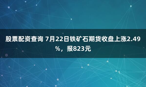 股票配资查询 7月22日铁矿石期货收盘上涨2.49%，报823元