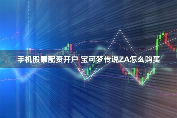 手机股票配资开户 宝可梦传说ZA怎么购买