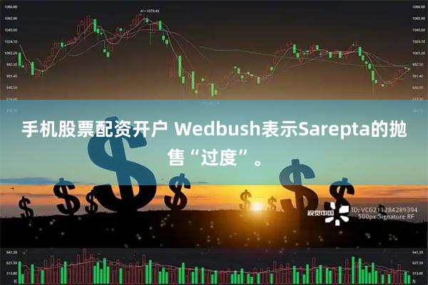 手机股票配资开户 Wedbush表示Sarepta的抛售“过度”。