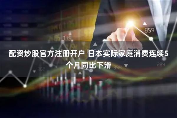 配资炒股官方注册开户 日本实际家庭消费连续5个月同比下滑