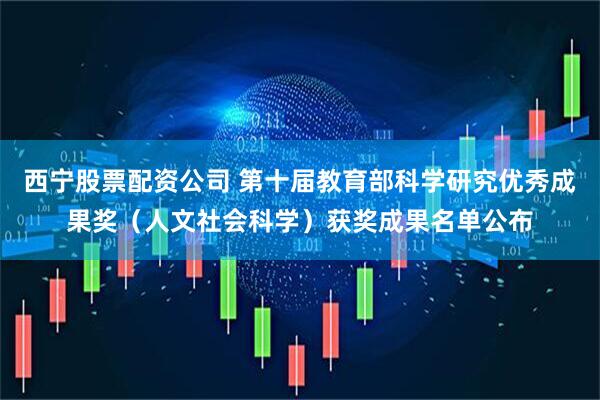 西宁股票配资公司 第十届教育部科学研究优秀成果奖（人文社会科学）获奖成果名单公布