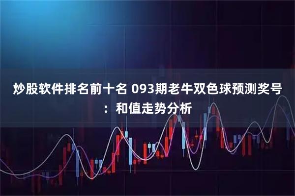 炒股软件排名前十名 093期老牛双色球预测奖号：和值走势分析